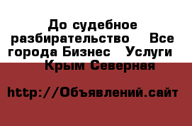 До судебное разбирательство. - Все города Бизнес » Услуги   . Крым,Северная